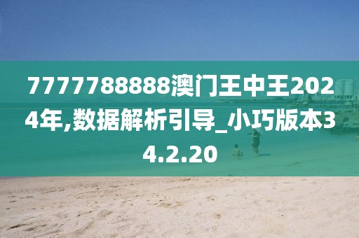 7777788888澳門王中王2024年,數(shù)據(jù)解析引導(dǎo)_小巧版本34.2.20