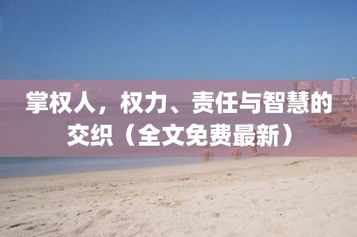 掌權(quán)人，權(quán)力、責(zé)任與智慧的交織（全文免費最新）