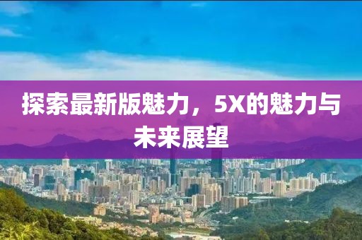 探索最新版魅力，5X的魅力與未來展望