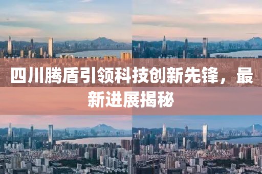 四川騰盾引領(lǐng)科技創(chuàng)新先鋒，最新進(jìn)展揭秘