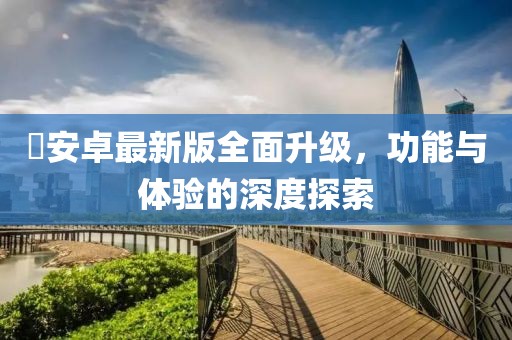 姫安卓最新版全面升級，功能與體驗的深度探索