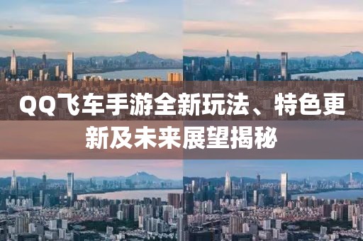 QQ飛車手游全新玩法、特色更新及未來展望揭秘