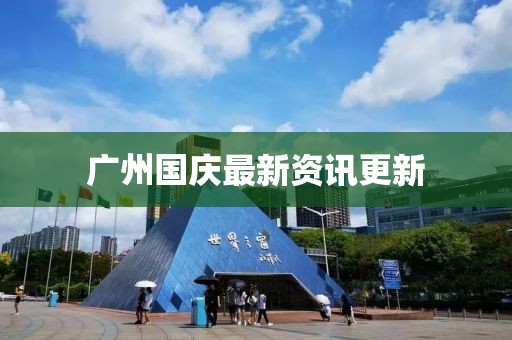 廣州國慶最新資訊更新