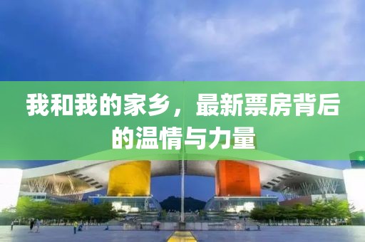 我和我的家鄉(xiāng)，最新票房背后的溫情與力量