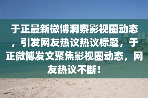 于正最新微博洞察影視圈動態(tài)，引發(fā)網(wǎng)友熱議熱議標(biāo)題，于正微博發(fā)文聚焦影視圈動態(tài)，網(wǎng)友熱議不斷！