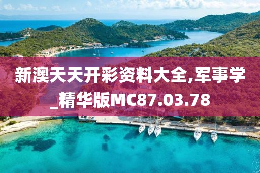 新澳天天開彩資料大全,軍事學_精華版MC87.03.78