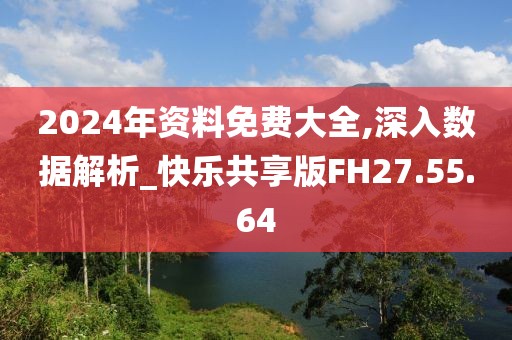 2024年資料免費(fèi)大全,深入數(shù)據(jù)解析_快樂(lè)共享版FH27.55.64