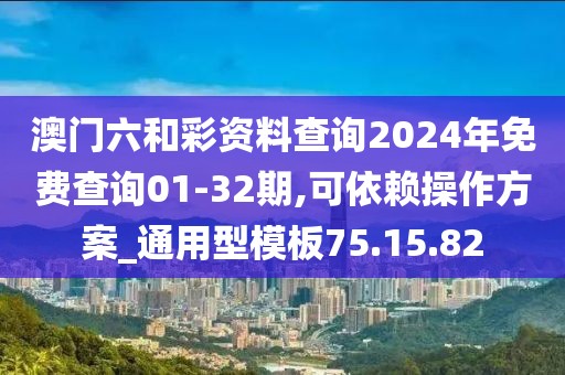 澳門六和彩資料查詢2024年免費(fèi)查詢01-32期,可依賴操作方案_通用型模板75.15.82