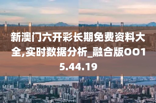 新澳門六開彩長期免費資料大全,實時數(shù)據(jù)分析_融合版OO15.44.19