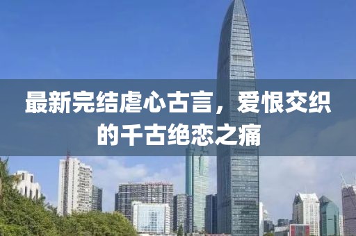最新完結(jié)虐心古言，愛恨交織的千古絕戀之痛