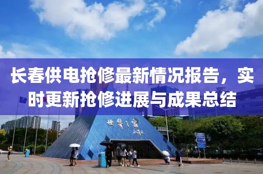 長春供電搶修最新情況報(bào)告，實(shí)時(shí)更新?lián)屝捱M(jìn)展與成果總結(jié)