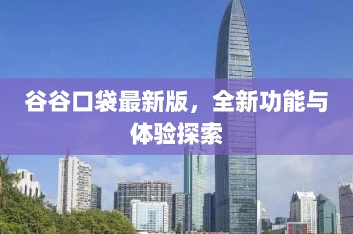 谷谷口袋最新版，全新功能與體驗(yàn)探索