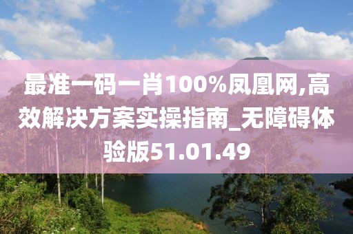 最準一碼一肖100%鳳凰網(wǎng),高效解決方案實操指南_無障礙體驗版51.01.49