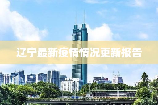 遼寧最新疫情情況更新報告