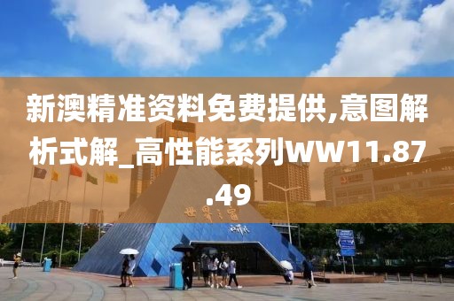 新澳精準(zhǔn)資料免費(fèi)提供,意圖解析式解_高性能系列WW11.87.49
