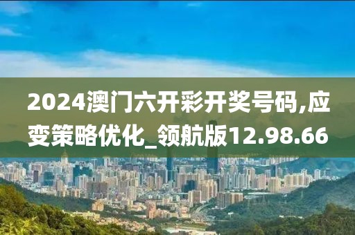 2024澳門六開彩開獎號碼,應(yīng)變策略優(yōu)化_領(lǐng)航版12.98.66