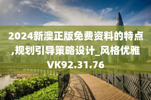 2024新澳正版免費資料的特點,規(guī)劃引導策略設計_風格優(yōu)雅VK92.31.76