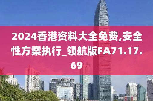 2024香港資料大全免費(fèi),安全性方案執(zhí)行_領(lǐng)航版FA71.17.69
