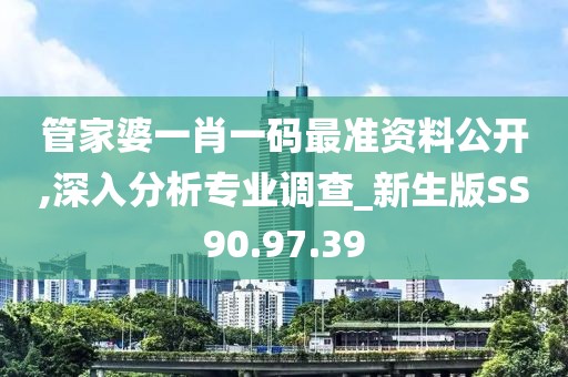 管家婆一肖一碼最準(zhǔn)資料公開,深入分析專業(yè)調(diào)查_新生版SS90.97.39