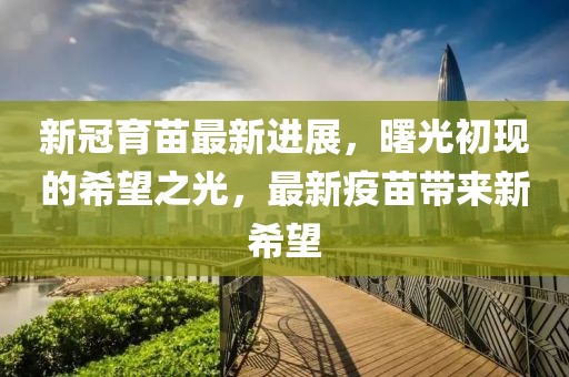 新冠育苗最新進展，曙光初現(xiàn)的希望之光，最新疫苗帶來新希望