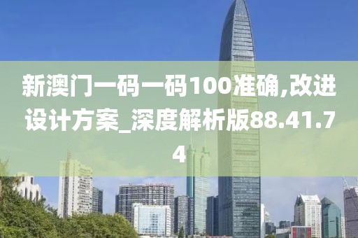 新澳門一碼一碼100準(zhǔn)確,改進(jìn)設(shè)計(jì)方案_深度解析版88.41.74