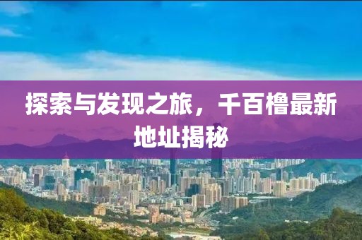 探索與發(fā)現(xiàn)之旅，千百櫓最新地址揭秘