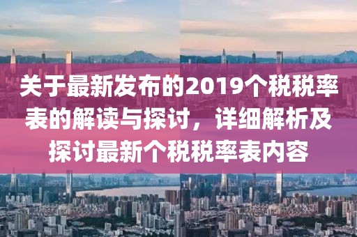 關(guān)于最新發(fā)布的2019個(gè)稅稅率表的解讀與探討，詳細(xì)解析及探討最新個(gè)稅稅率表內(nèi)容