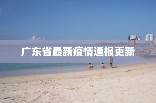 廣東省最新疫情通報(bào)更新