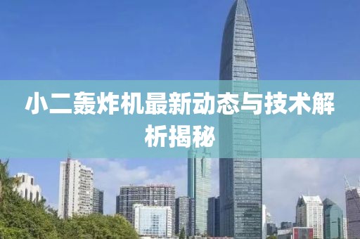 小二轟炸機最新動態(tài)與技術(shù)解析揭秘