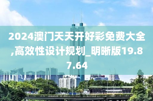 2024澳門天天開好彩免費(fèi)大全,高效性設(shè)計(jì)規(guī)劃_明晰版19.87.64