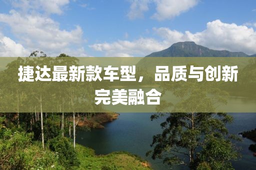 捷達最新款車型，品質(zhì)與創(chuàng)新完美融合