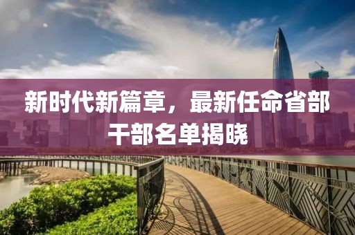 新時代新篇章，最新任命省部干部名單揭曉