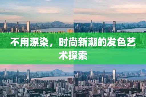 不用漂染，時尚新潮的發(fā)色藝術探索