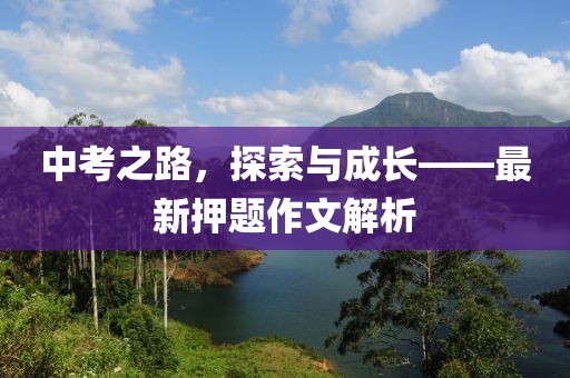 中考之路，探索與成長(zhǎng)——最新押題作文解析