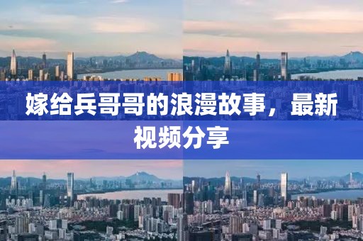 嫁給兵哥哥的浪漫故事，最新視頻分享