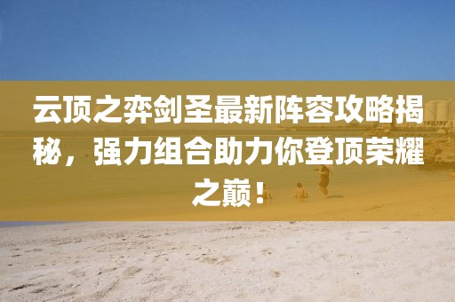 云頂之弈劍圣最新陣容攻略揭秘，強(qiáng)力組合助力你登頂榮耀之巔！