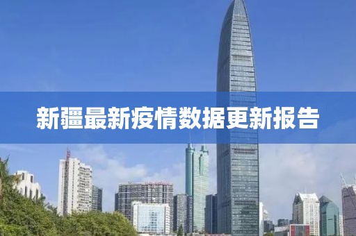 新疆最新疫情數(shù)據(jù)更新報告
