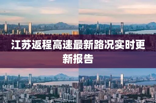 江蘇返程高速最新路況實時更新報告