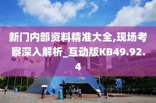 新門內部資料精準大全,現(xiàn)場考察深入解析_互動版KB49.92.4
