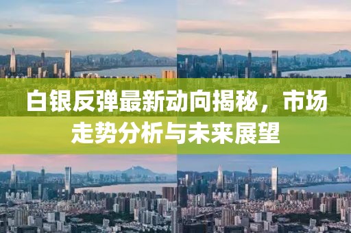 白銀反彈最新動(dòng)向揭秘，市場(chǎng)走勢(shì)分析與未來(lái)展望