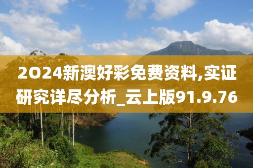 2O24新澳好彩免費(fèi)資料,實(shí)證研究詳盡分析_云上版91.9.76