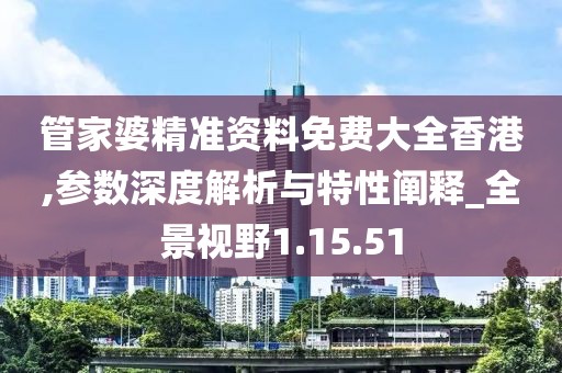 管家婆精準(zhǔn)資料免費(fèi)大全香港,參數(shù)深度解析與特性闡釋_全景視野1.15.51