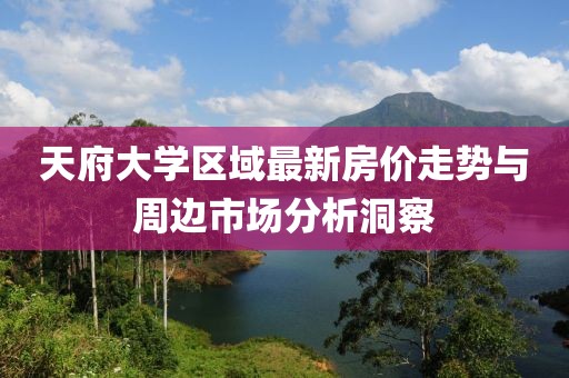天府大學(xué)區(qū)域最新房?jī)r(jià)走勢(shì)與周邊市場(chǎng)分析洞察
