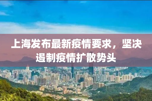 上海發(fā)布最新疫情要求，堅決遏制疫情擴散勢頭