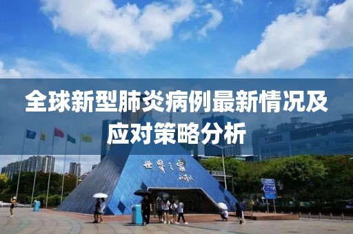 全球新型肺炎病例最新情況及應對策略分析