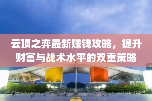 云頂之弈最新賺錢攻略，提升財富與戰(zhàn)術(shù)水平的雙重策略