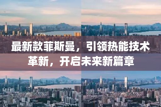 最新款菲斯曼，引領(lǐng)熱能技術(shù)革新，開啟未來新篇章