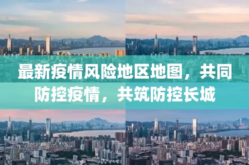 最新疫情風(fēng)險(xiǎn)地區(qū)地圖，共同防控疫情，共筑防控長(zhǎng)城