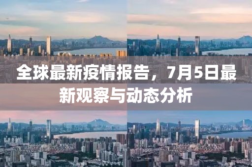 全球最新疫情報(bào)告，7月5日最新觀察與動(dòng)態(tài)分析