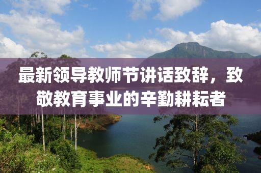 最新領(lǐng)導(dǎo)教師節(jié)講話致辭，致敬教育事業(yè)的辛勤耕耘者